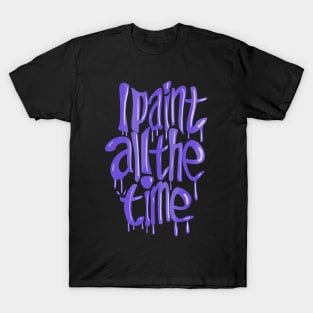 I Paint All The Time- Purple T-Shirt